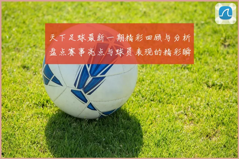 天下足球最新一期精彩回顾与分析盘点赛事亮点与球员表现的精彩瞬间