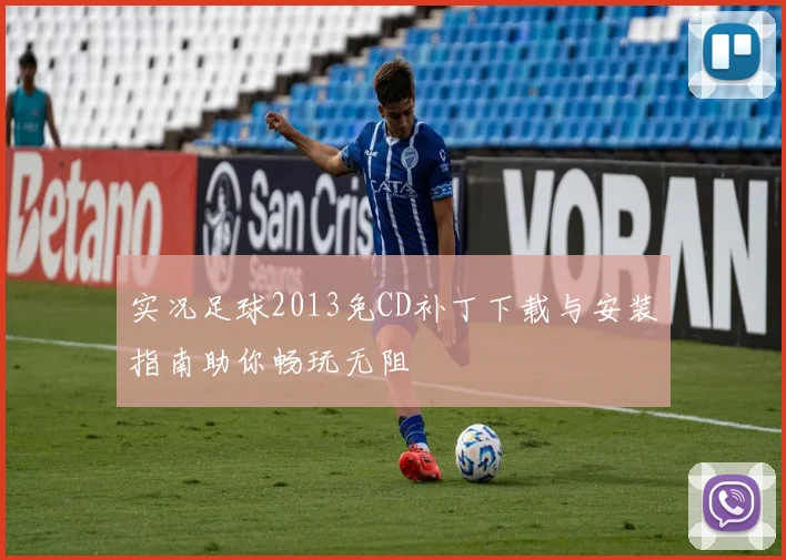 实况足球2013免CD补丁下载与安装指南助你畅玩无阻