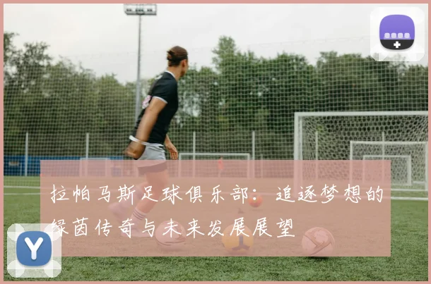 拉帕马斯足球俱乐部：追逐梦想的绿茵传奇与未来发展展望