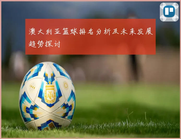 澳大利亚篮球排名分析及未来发展趋势探讨