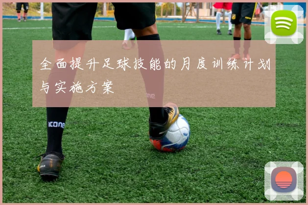 全面提升足球技能的月度训练计划与实施方案