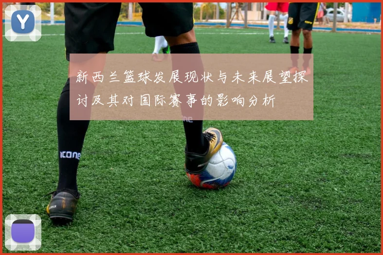 新西兰篮球发展现状与未来展望探讨及其对国际赛事的影响分析