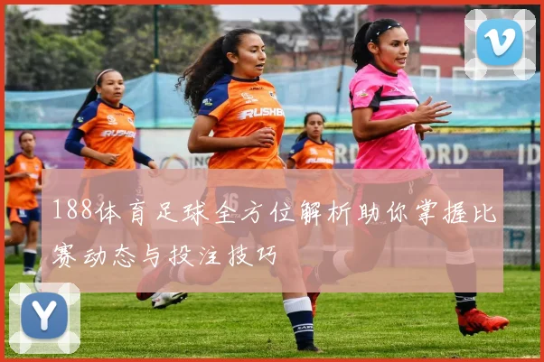 188体育足球全方位解析助你掌握比赛动态与投注技巧