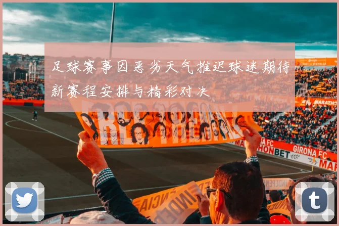 足球赛事因恶劣天气推迟球迷期待新赛程安排与精彩对决
