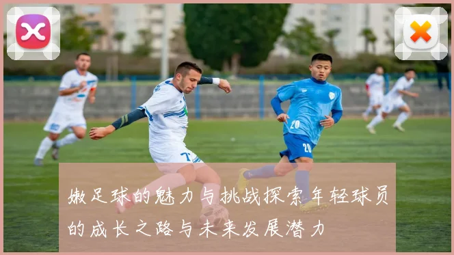 嫩足球的魅力与挑战探索年轻球员的成长之路与未来发展潜力