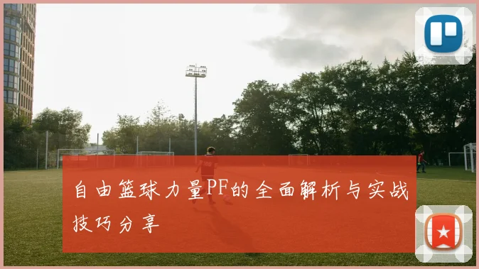 自由篮球力量PF的全面解析与实战技巧分享